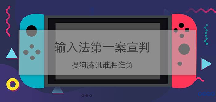 输入法第一案宣判 搜狗腾讯谁胜谁负?